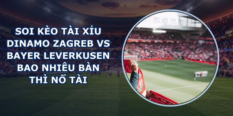 soi kèo tài xỉu Dinamo Zagreb vs Bayer Leverkusen