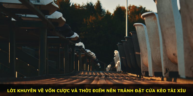 Lời khuyên về vốn cược và thời điểm nên tránh đặt cửa kèo tài xỉu