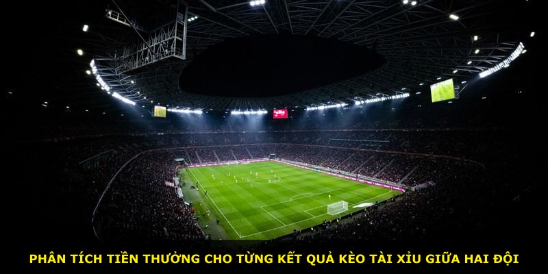 Phân tích tiền thưởng cho từng kết quả kèo tài xỉu giữa hai đội