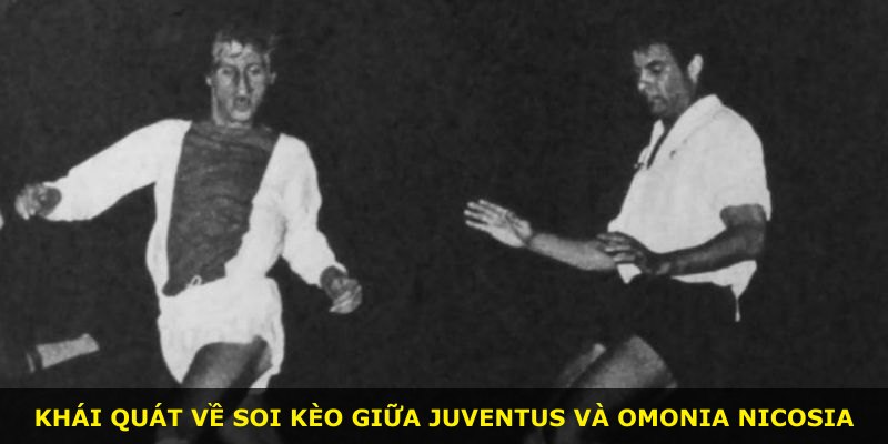 Khái quát về soi kèo giữa Juventus và Omonia Nicosia