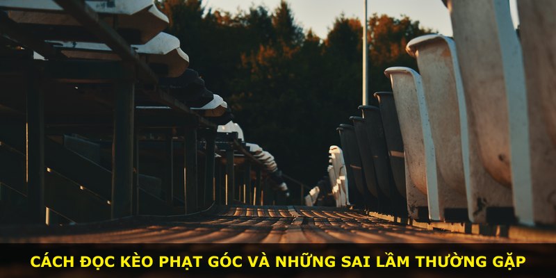 Cách đọc kèo phạt góc và những sai lầm thường gặp