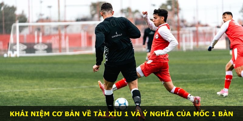Khái niệm cơ bản về Tài Xỉu 1 và ý nghĩa của mốc 1 bàn