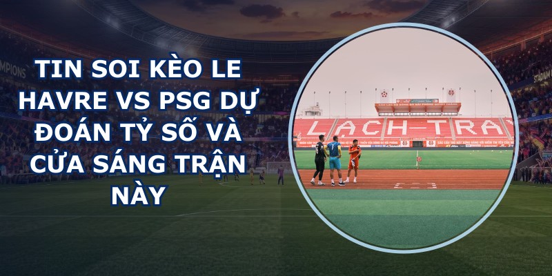tin soi kèo Le Havre vs PSG