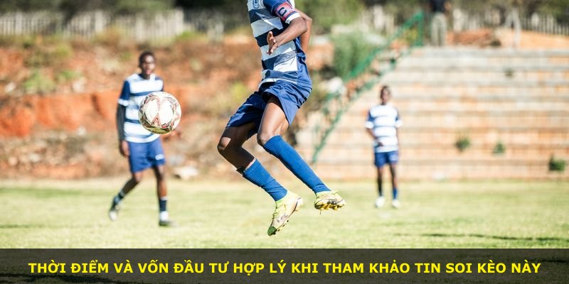 Thời điểm và vốn đầu tư hợp lý khi tham khảo tin soi kèo này