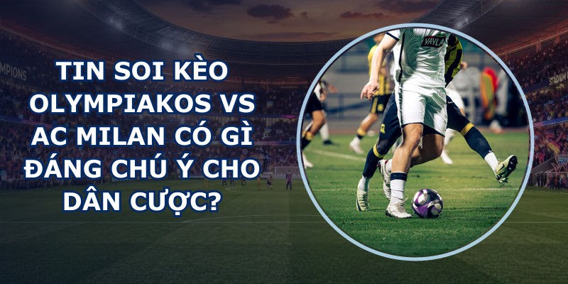 tin soi kèo Olympiakos vs AC Milan