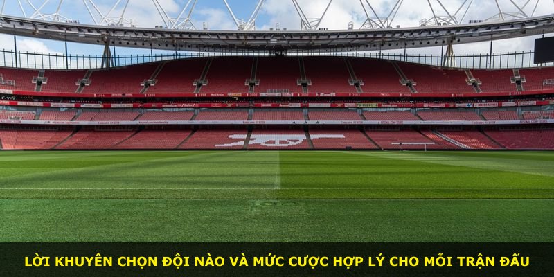 Lời khuyên chọn đội nào và mức cược hợp lý cho mỗi trận đấu