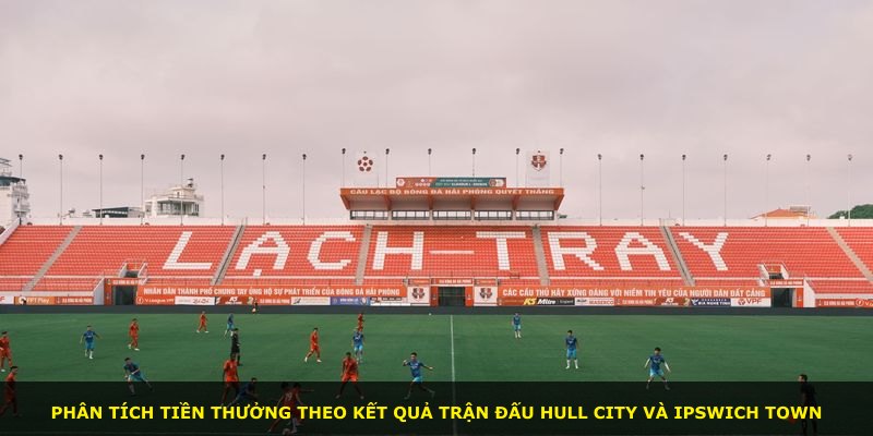 Phân tích tiền thưởng theo kết quả trận đấu Hull City và Ipswich Town