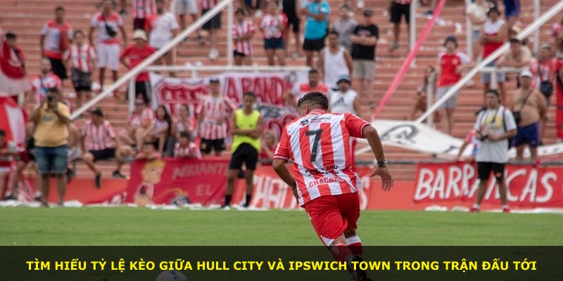 Tìm hiểu tỷ lệ kèo giữa Hull City và Ipswich Town trong trận đấu tới