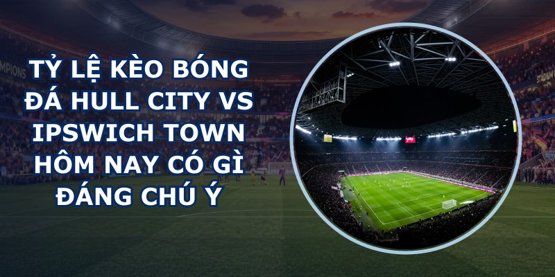 tỷ lệ kèo bóng đá Hull City vs Ipswich Town
