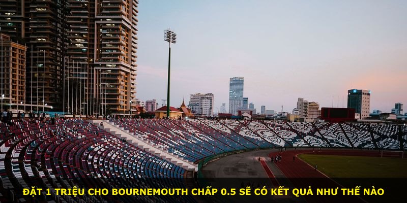 Đặt 1 triệu cho Bournemouth chấp 0.5 sẽ có kết quả như thế nào