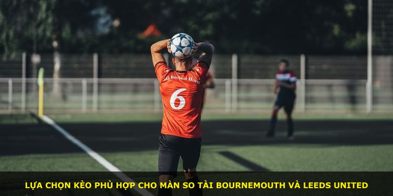Lựa chọn kèo phù hợp cho màn so tài Bournemouth và Leeds United