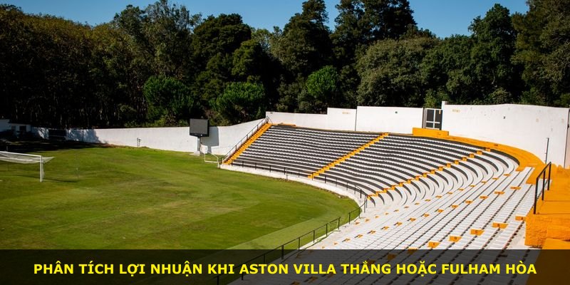 Phân tích lợi nhuận khi Aston Villa thắng hoặc Fulham hòa