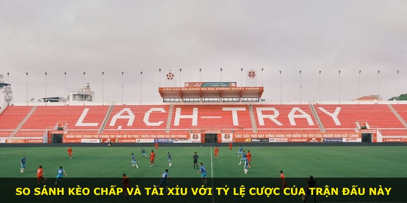 So sánh kèo chấp và tài xỉu với tỷ lệ cược của trận đấu này
