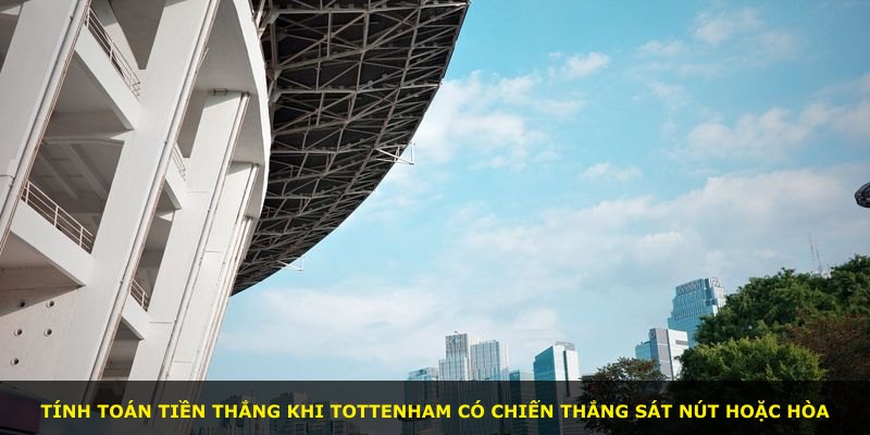 Tính toán tiền thắng khi Tottenham có chiến thắng sát nút hoặc hòa