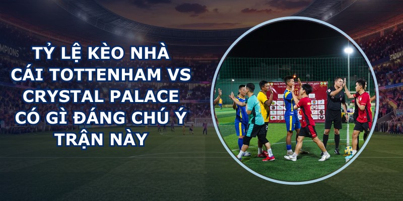 tỷ lệ kèo nhà cái Tottenham vs Crystal Palace