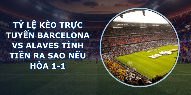 tỷ lệ kèo trực tuyến Barcelona vs Alaves