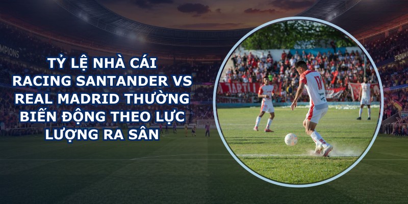 tỷ lệ nhà cái Racing Santander vs Real Madrid